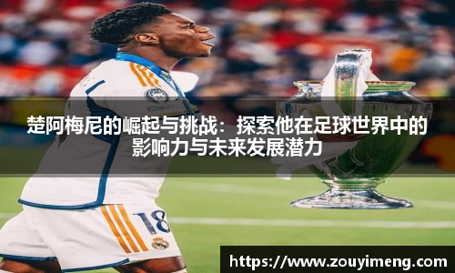 楚阿梅尼的崛起与挑战：探索他在足球世界中的影响力与未来发展潜力